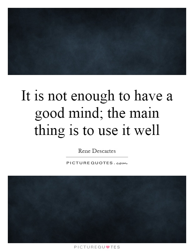 It is not enough to have a good mind; the main thing is to use it well Picture Quote #1