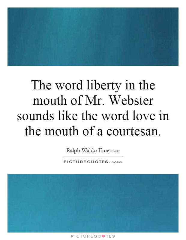 The word liberty in the mouth of Mr. Webster sounds like the word love in the mouth of a courtesan Picture Quote #1