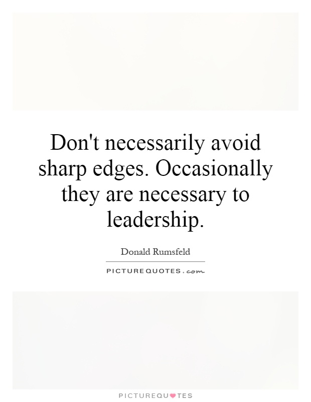 Don't necessarily avoid sharp edges. Occasionally they are necessary to leadership Picture Quote #1