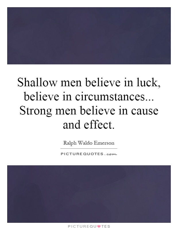 Shallow men believe in luck, believe in circumstances... Strong men believe in cause and effect Picture Quote #1