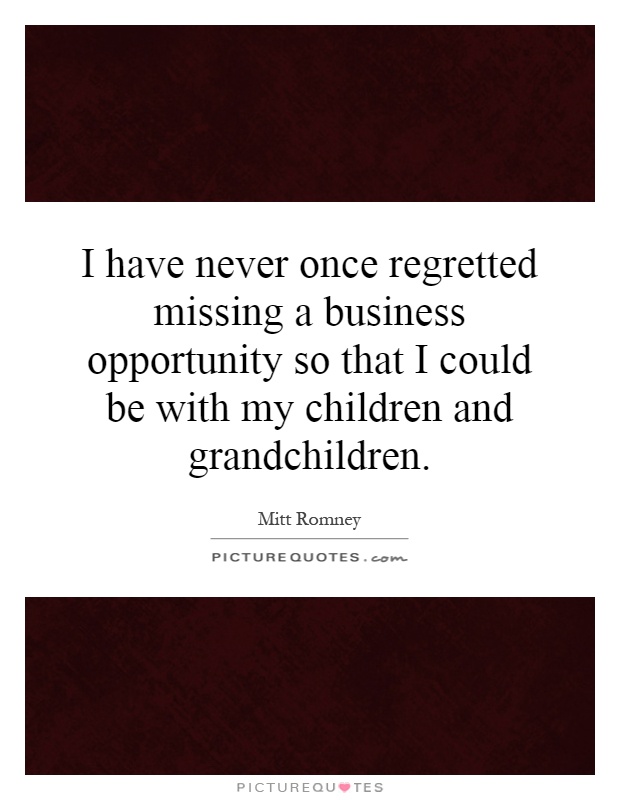 I have never once regretted missing a business opportunity so that I could be with my children and grandchildren Picture Quote #1