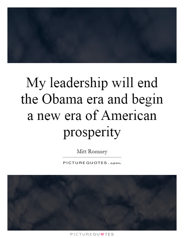 My leadership will end the Obama era and begin a new era of American prosperity Picture Quote #1