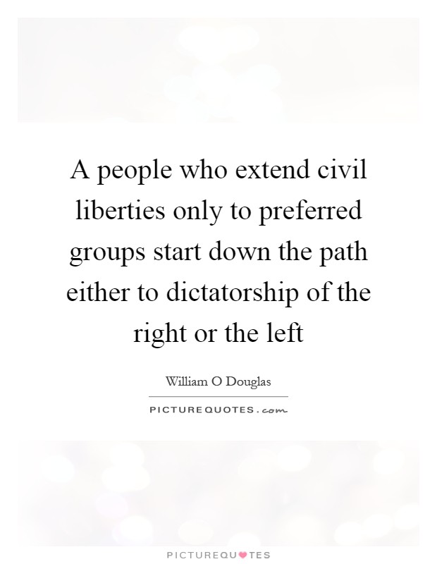 A people who extend civil liberties only to preferred groups start down the path either to dictatorship of the right or the left Picture Quote #1