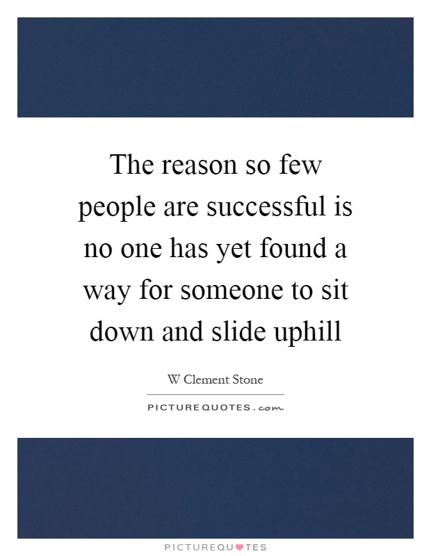 The reason so few people are successful is no one has yet found a way for someone to sit down and slide uphill Picture Quote #1