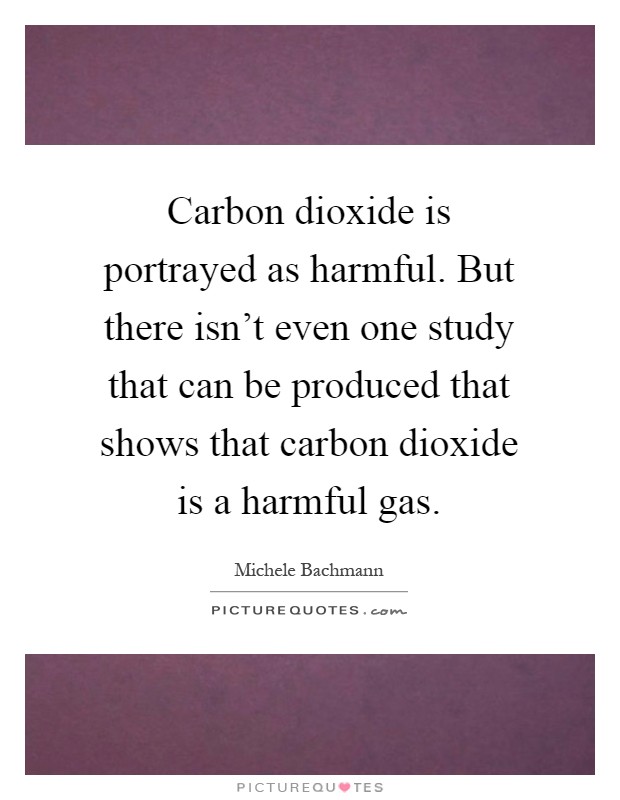 Carbon dioxide is portrayed as harmful. But there isn’t even one study that can be produced that shows that carbon dioxide is a harmful gas Picture Quote #1