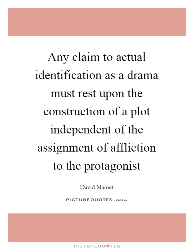 Any claim to actual identification as a drama must rest upon the construction of a plot independent of the assignment of affliction to the protagonist Picture Quote #1