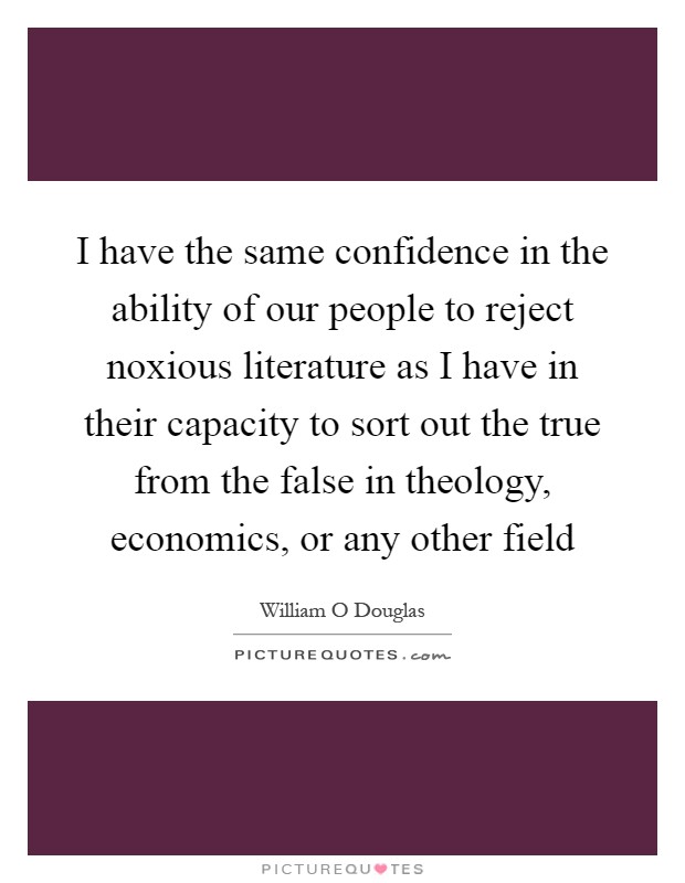 I have the same confidence in the ability of our people to reject noxious literature as I have in their capacity to sort out the true from the false in theology, economics, or any other field Picture Quote #1