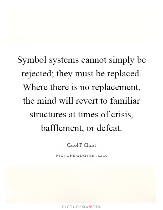 Symbol systems cannot simply be rejected; they must be replaced. Where there is no replacement, the mind will revert to familiar structures at times of crisis, bafflement, or defeat Picture Quote #1