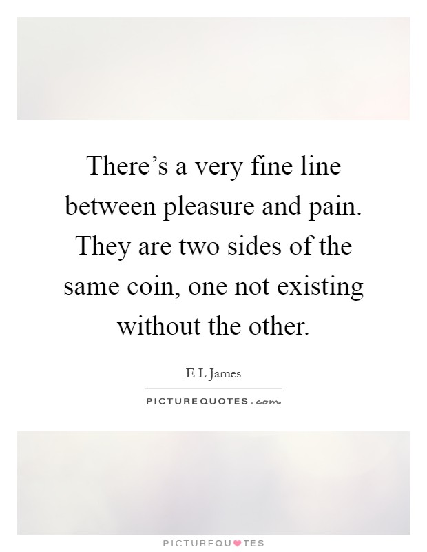 There’s a very fine line between pleasure and pain. They are two sides of the same coin, one not existing without the other Picture Quote #1
