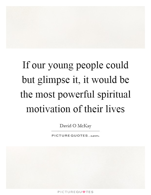If our young people could but glimpse it, it would be the most powerful spiritual motivation of their lives Picture Quote #1