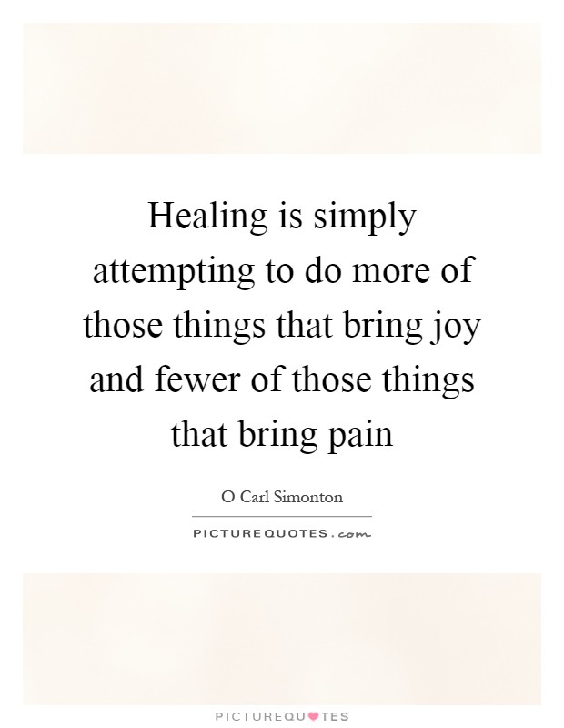 Healing is simply attempting to do more of those things that bring joy and fewer of those things that bring pain Picture Quote #1