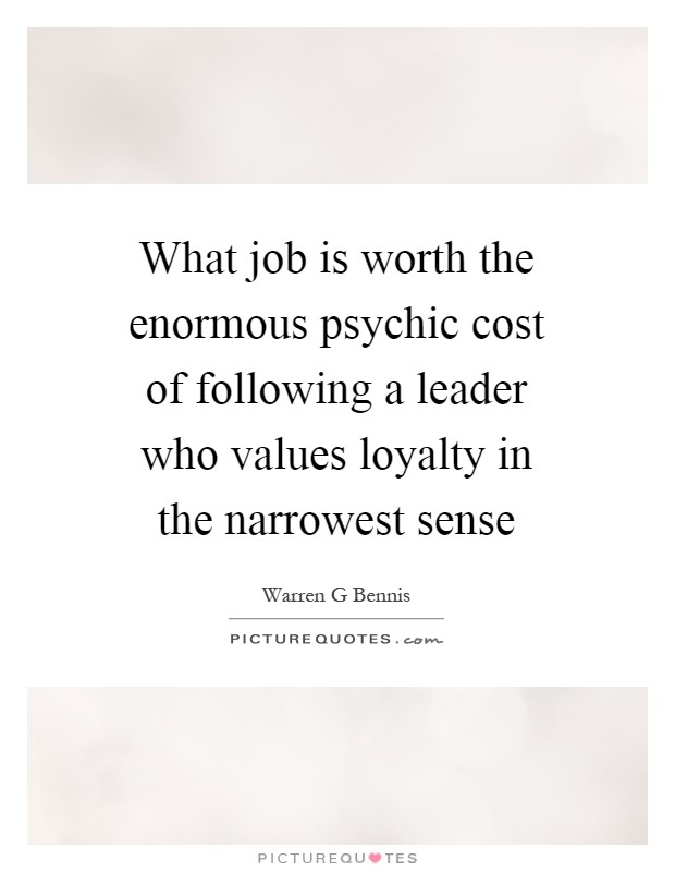 What job is worth the enormous psychic cost of following a leader who values loyalty in the narrowest sense Picture Quote #1