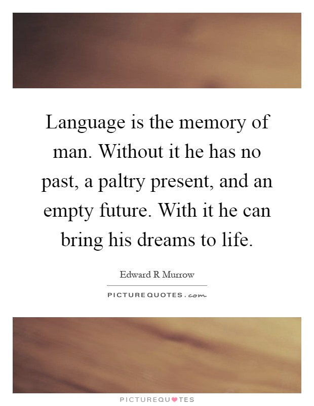 Language is the memory of man. Without it he has no past, a paltry present, and an empty future. With it he can bring his dreams to life Picture Quote #1