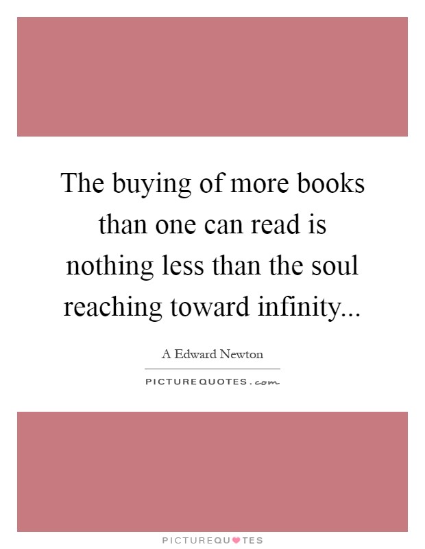 The buying of more books than one can read is nothing less than the soul reaching toward infinity Picture Quote #1