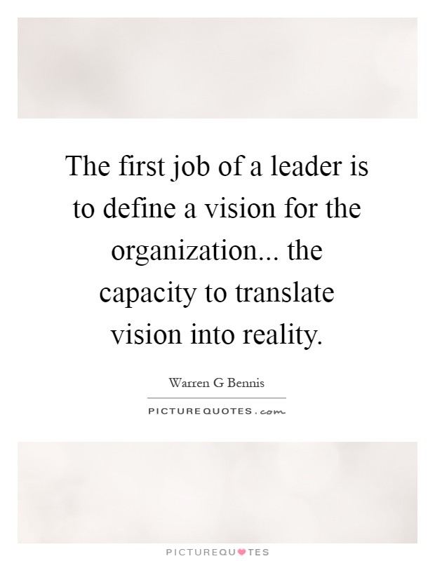 The first job of a leader is to define a vision for the organization... the capacity to translate vision into reality Picture Quote #1