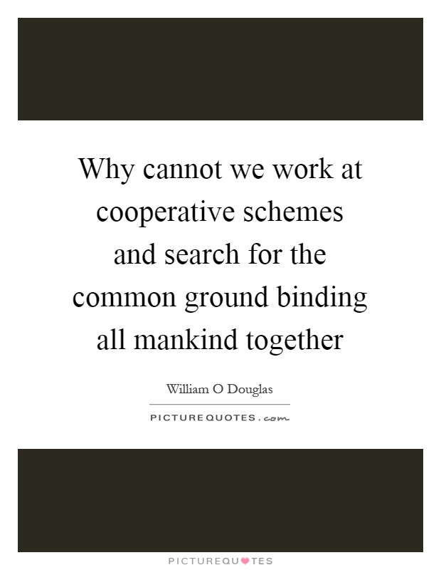 Why cannot we work at cooperative schemes and search for the common ground binding all mankind together Picture Quote #1