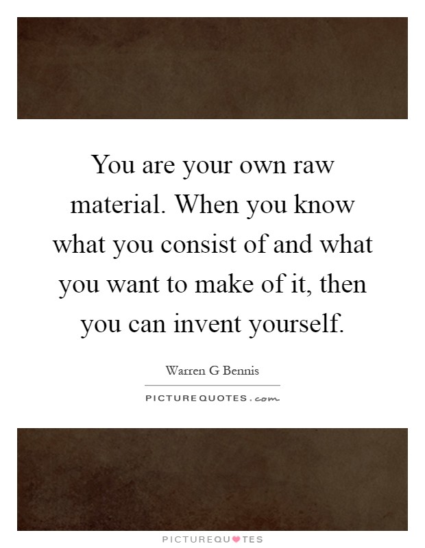 You are your own raw material. When you know what you consist of and what you want to make of it, then you can invent yourself Picture Quote #1