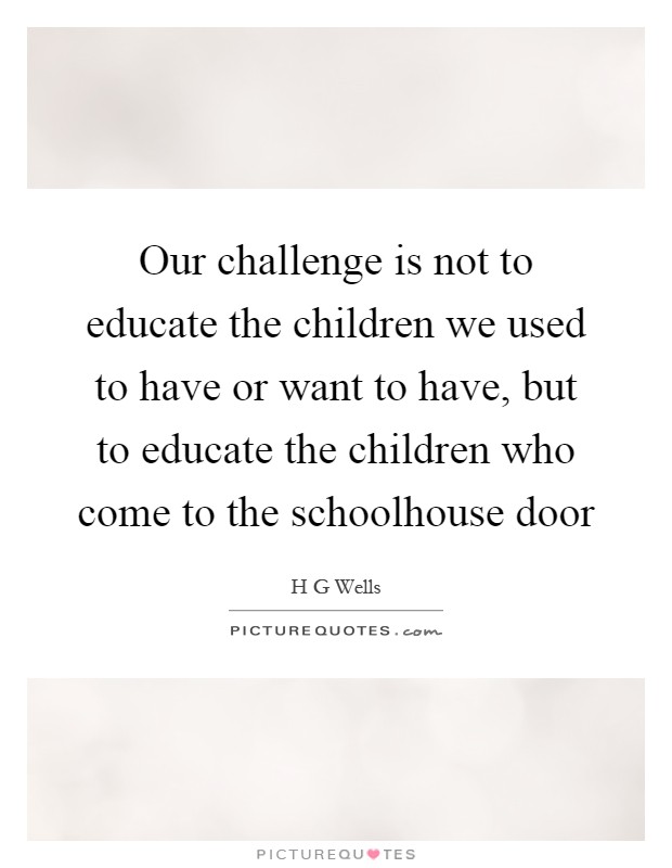 Our challenge is not to educate the children we used to have or want to have, but to educate the children who come to the schoolhouse door Picture Quote #1