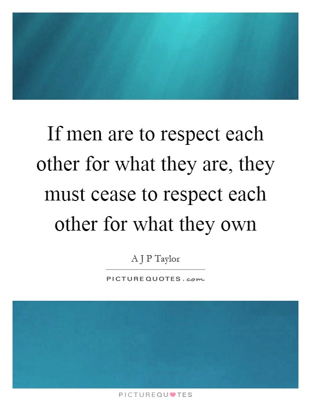 If men are to respect each other for what they are, they must cease to respect each other for what they own Picture Quote #1