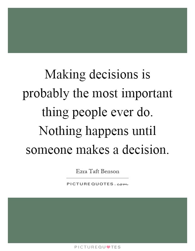 Making decisions is probably the most important thing people ever do. Nothing happens until someone makes a decision Picture Quote #1