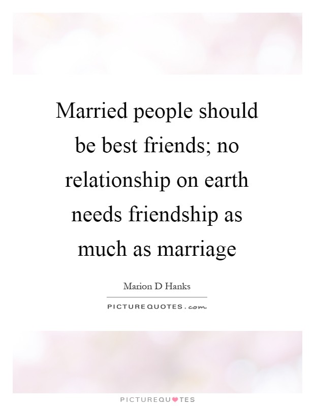 Married people should be best friends; no relationship on earth needs friendship as much as marriage Picture Quote #1