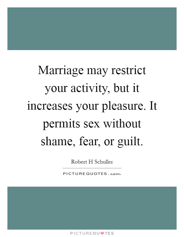 Marriage may restrict your activity, but it increases your pleasure. It permits sex without shame, fear, or guilt Picture Quote #1