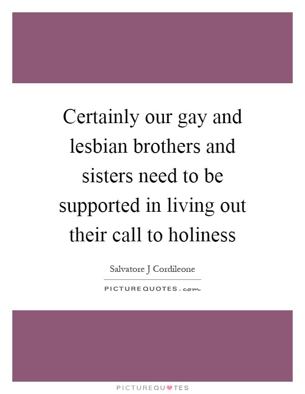 Certainly our gay and lesbian brothers and sisters need to be supported in living out their call to holiness Picture Quote #1