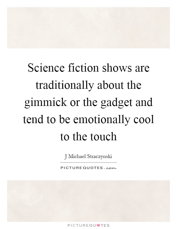 Science fiction shows are traditionally about the gimmick or the gadget and tend to be emotionally cool to the touch Picture Quote #1