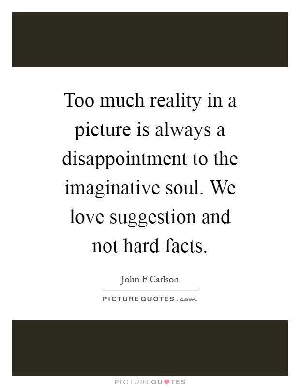 Too much reality in a picture is always a disappointment to the imaginative soul. We love suggestion and not hard facts Picture Quote #1