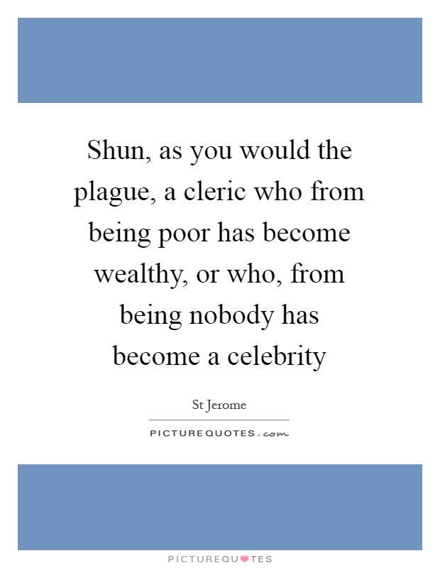 Shun, as you would the plague, a cleric who from being poor has become wealthy, or who, from being nobody has become a celebrity Picture Quote #1