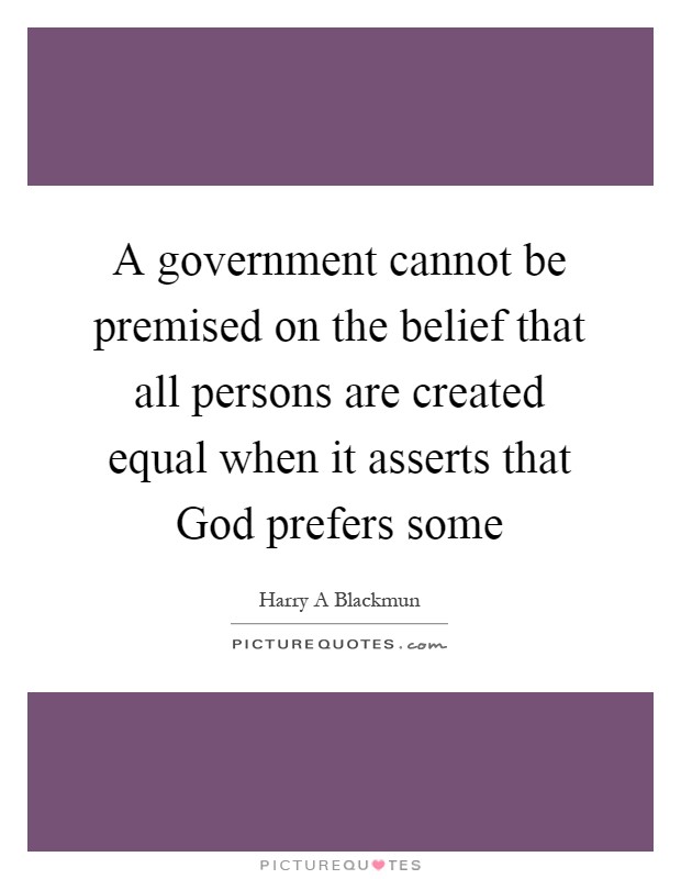 A government cannot be premised on the belief that all persons are created equal when it asserts that God prefers some Picture Quote #1