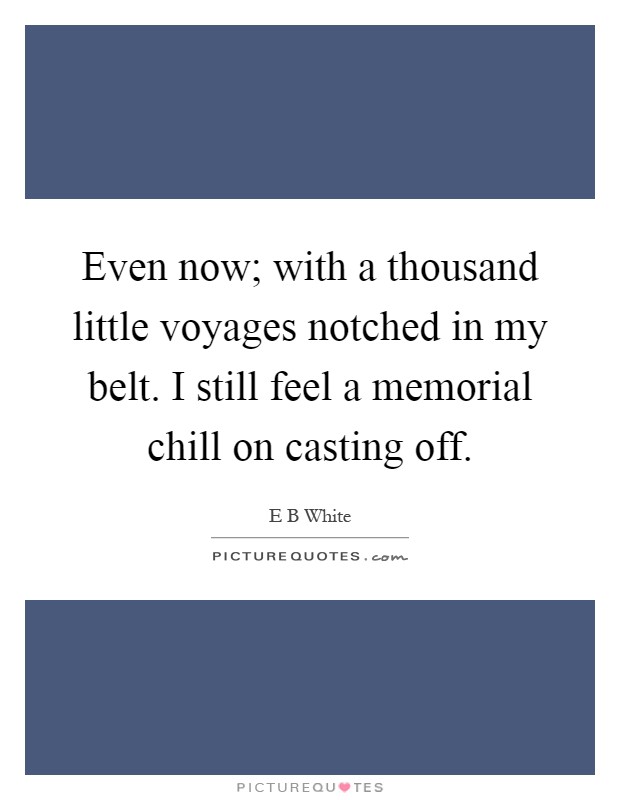 Even now; with a thousand little voyages notched in my belt. I still feel a memorial chill on casting off Picture Quote #1