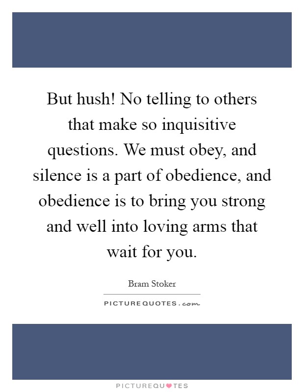 But hush! No telling to others that make so inquisitive questions. We must obey, and silence is a part of obedience, and obedience is to bring you strong and well into loving arms that wait for you Picture Quote #1