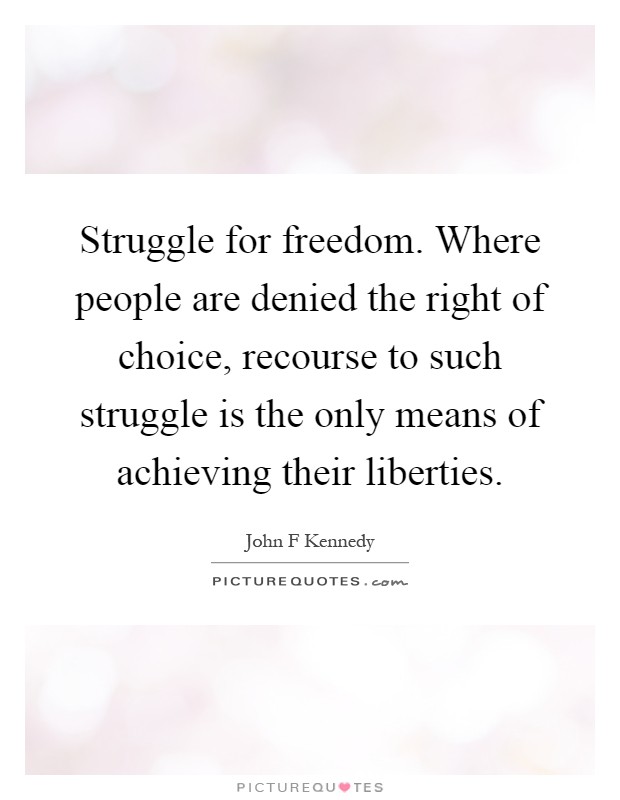 Struggle for freedom. Where people are denied the right of choice, recourse to such struggle is the only means of achieving their liberties Picture Quote #1