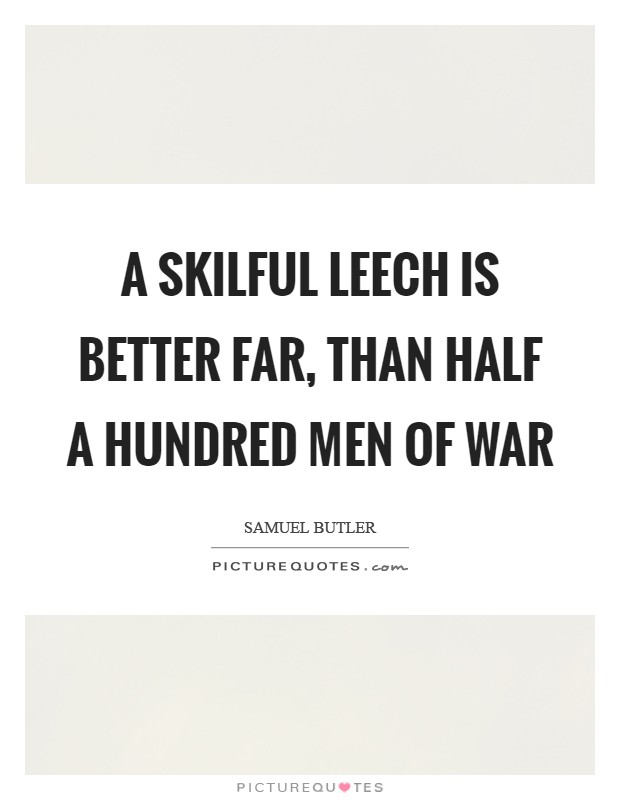 A skilful leech is better far, than half a hundred men of war Picture Quote #1