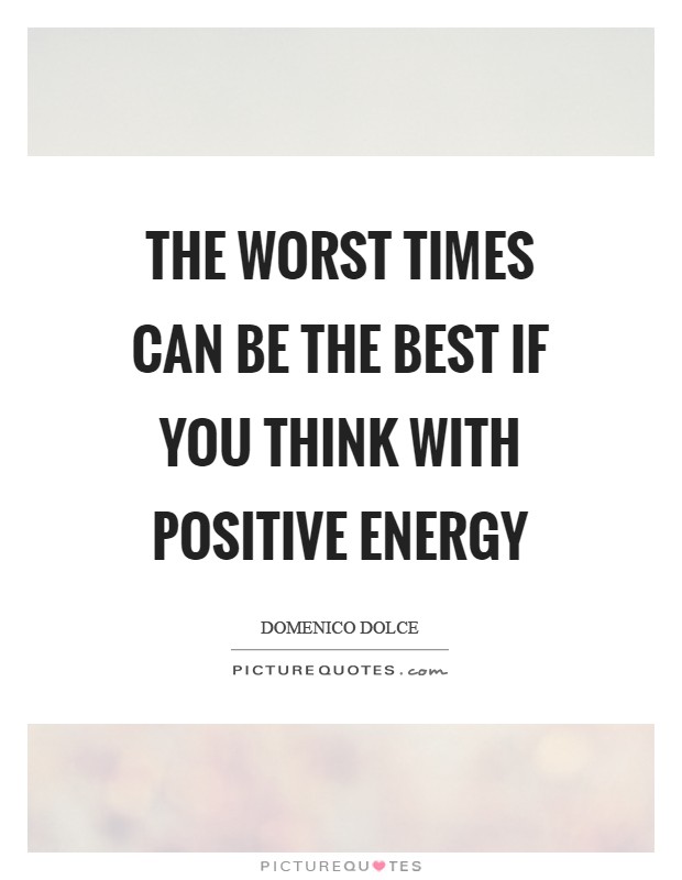 The worst times can be the best if you think with positive energy Picture Quote #1