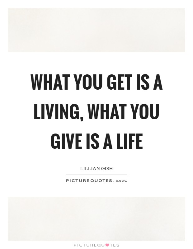 What you get is a living, what you give is a life Picture Quote #1