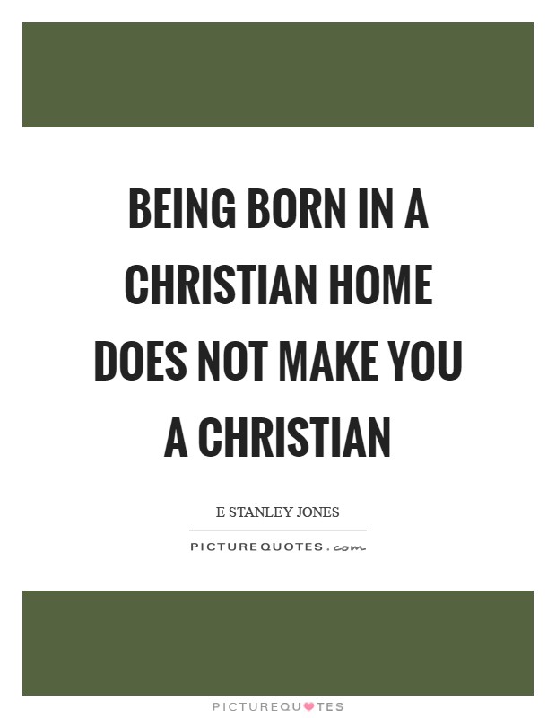 Being born in a Christian home does not make you a Christian Picture Quote #1