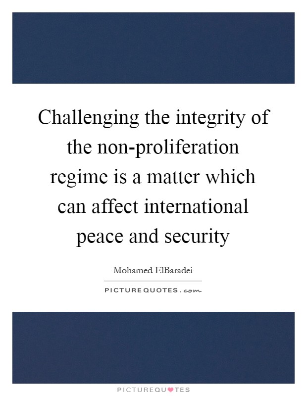 Challenging the integrity of the non-proliferation regime is a matter which can affect international peace and security Picture Quote #1