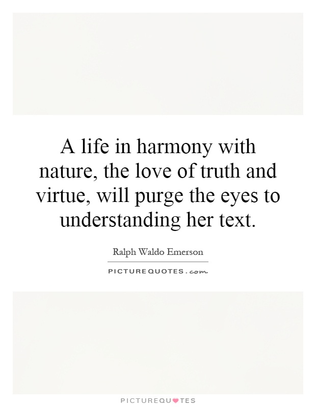 A life in harmony with nature, the love of truth and virtue, will purge the eyes to understanding her text Picture Quote #1