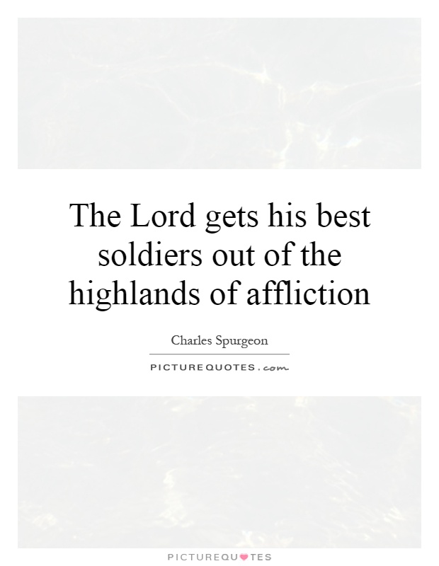 The Lord gets his best soldiers out of the highlands of affliction Picture Quote #1