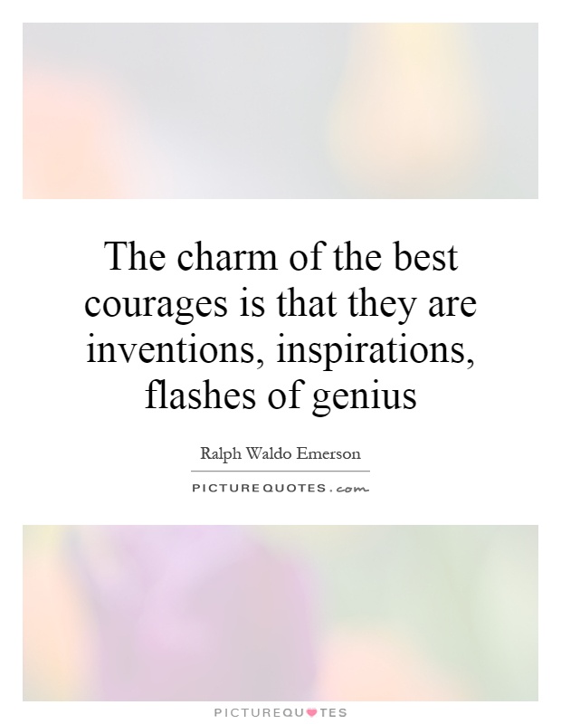 The charm of the best courages is that they are inventions, inspirations, flashes of genius Picture Quote #1