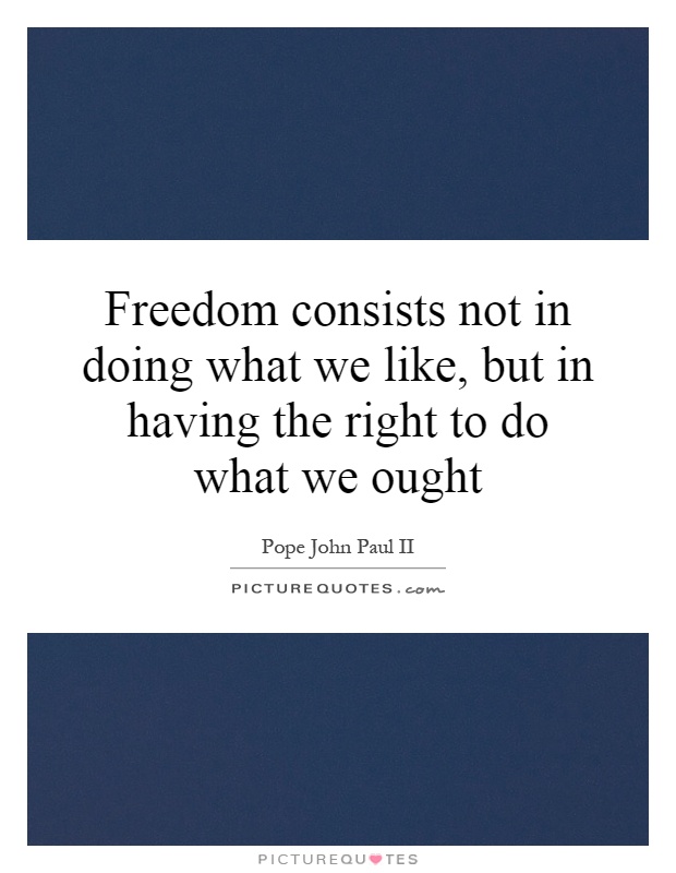 Freedom consists not in doing what we like, but in having the right to do what we ought Picture Quote #1
