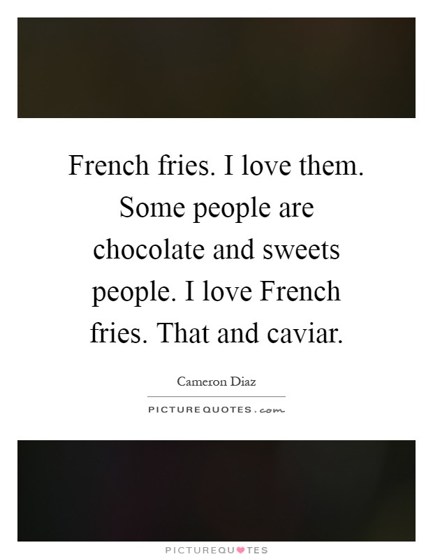 French fries. I love them. Some people are chocolate and sweets people. I love French fries. That and caviar Picture Quote #1