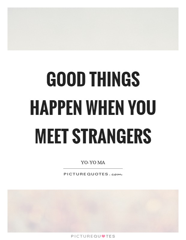 Good things happen when you meet strangers Picture Quote #1