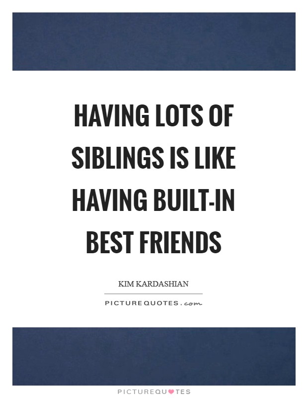 Having lots of siblings is like having built-in best friends Picture Quote #1