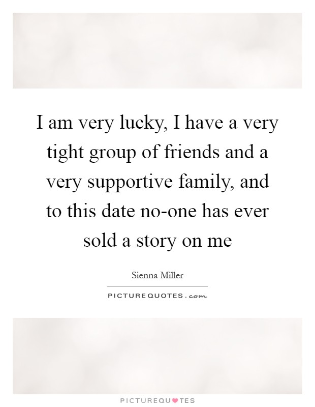 I am very lucky, I have a very tight group of friends and a very supportive family, and to this date no-one has ever sold a story on me Picture Quote #1