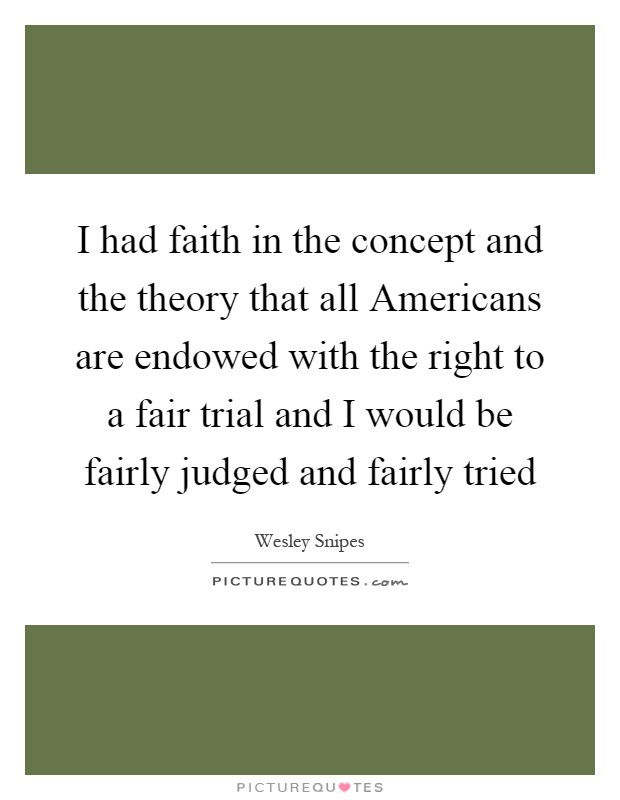 I had faith in the concept and the theory that all Americans are endowed with the right to a fair trial and I would be fairly judged and fairly tried Picture Quote #1