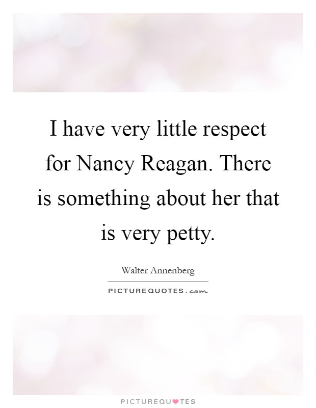 I have very little respect for Nancy Reagan. There is something about her that is very petty Picture Quote #1