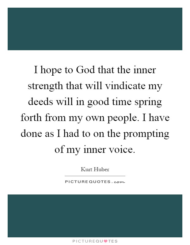I hope to God that the inner strength that will vindicate my deeds will in good time spring forth from my own people. I have done as I had to on the prompting of my inner voice Picture Quote #1
